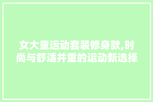 女大童运动套装修身款,时尚与舒适并重的运动新选择