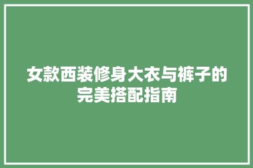女款西装修身大衣与裤子的完美搭配指南