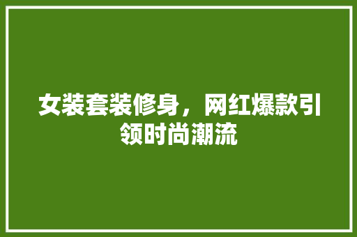 女装套装修身，网红爆款引领时尚潮流(女装装修效果图大全网红)