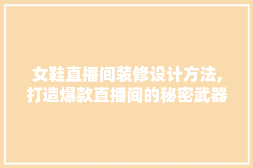 女鞋直播间装修设计方法,打造爆款直播间的秘密武器(女鞋直播间装修效果图)