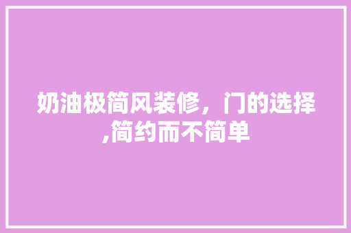 奶油极简风装修，门的选择,简约而不简单