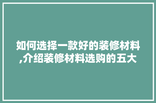 如何选择一款好的装修材料,介绍装修材料选购的五大关键因素