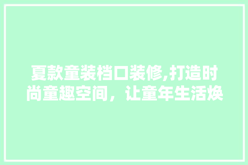 夏款童装档口装修,打造时尚童趣空间，让童年生活焕发光彩