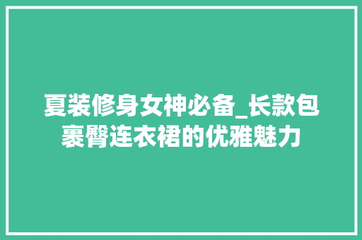 夏装修身女神必备_长款包裹臀连衣裙的优雅魅力