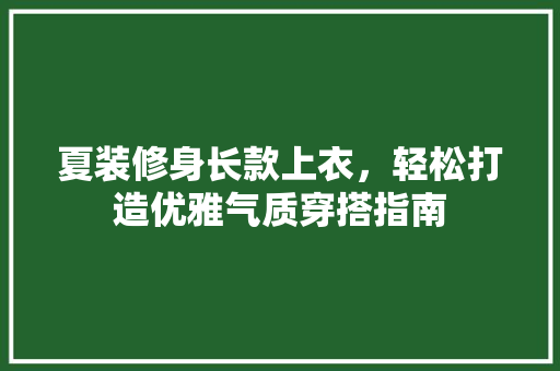 夏装修身长款上衣，轻松打造优雅气质穿搭指南