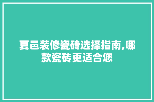 夏邑装修瓷砖选择指南,哪款瓷砖更适合您
