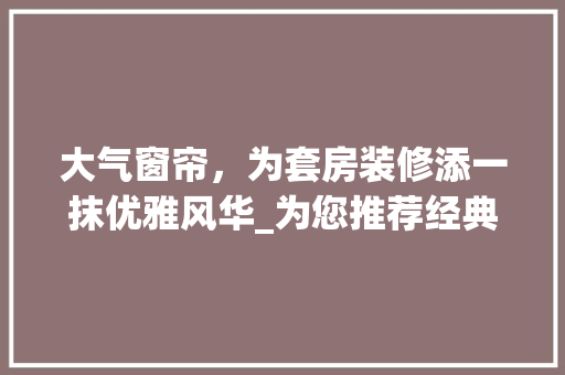 大气窗帘，为套房装修添一抹优雅风华_为您推荐经典之作