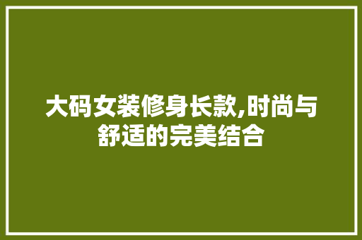 大码女装修身长款,时尚与舒适的完美结合