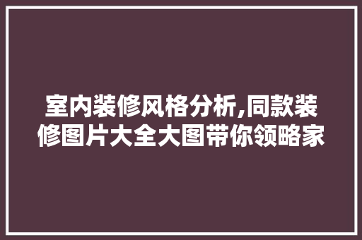室内装修风格分析,同款装修图片大全大图带你领略家居美学 室内装修风格分析,同款装修图片大全大图带你领略家居美学 MI家公司推荐