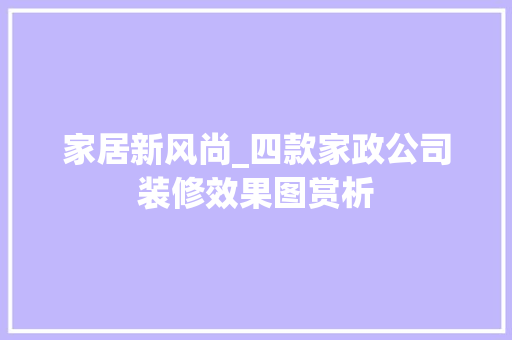 家居新风尚_四款家政公司装修效果图赏析(4款家政公司装修效果图)
