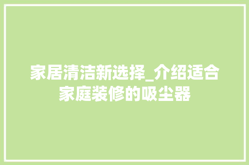 家居清洁新选择_介绍适合家庭装修的吸尘器
