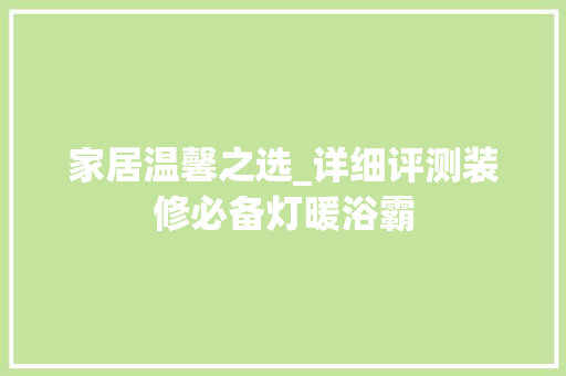 家居温馨之选_详细评测装修必备灯暖浴霸(灯暖型浴霸安全吗)