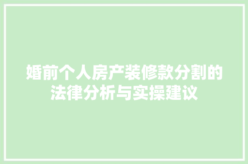婚前个人房产装修款分割的法律分析与实操建议(婚前房产装修费用)