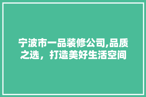 宁波市一品装修公司,品质之选，打造美好生活空间 宁波市一品装修公司,品质之选，打造美好生活空间 MI家设计百科