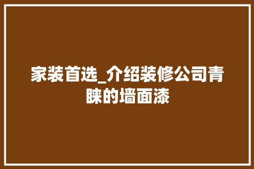 家装首选_介绍装修公司青睐的墙面漆(墙面装饰公司)