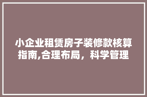小企业租赁房子装修款核算指南,合理布局，科学管理 小企业租赁房子装修款核算指南,合理布局，科学管理 MI家设计指南