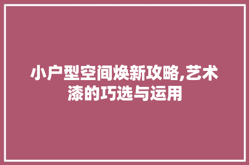 小户型空间焕新攻略,艺术漆的巧选与运用