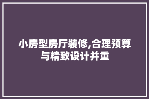 小房型房厅装修,合理预算与精致设计并重 小房型房厅装修,合理预算与精致设计并重 MI家设计百科