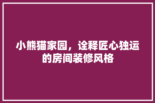 小熊猫家园，诠释匠心独运的房间装修风格(小熊猫家园评测)