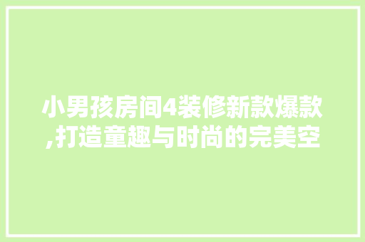 小男孩房间4装修新款爆款,打造童趣与时尚的完美空间