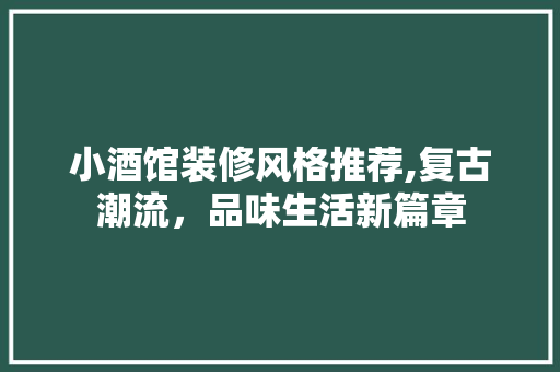 小酒馆装修风格推荐,复古潮流，品味生活新篇章