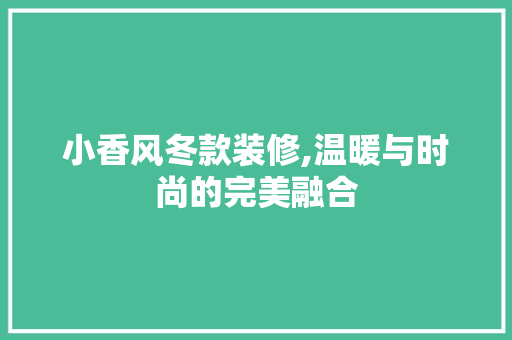小香风冬款装修,温暖与时尚的完美融合(小香风冬装搭配)