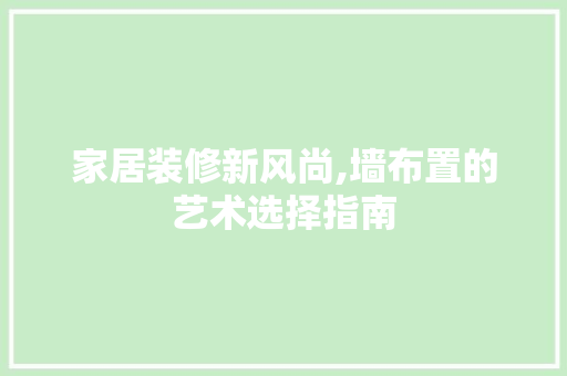 家居装修新风尚,墙布置的艺术选择指南 家居装修新风尚,墙布置的艺术选择指南 MI家装修经验