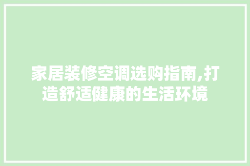 家居装修空调选购指南,打造舒适健康的生活环境(家居装修空调的选择)
