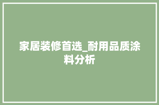 家居装修首选_耐用品质涂料分析(涂料品种)