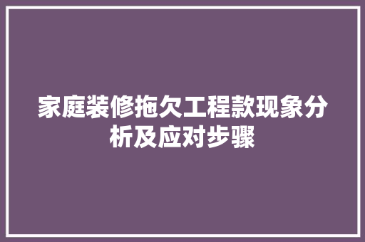 家庭装修拖欠工程款现象分析及应对步骤