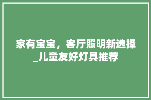 家有宝宝，客厅照明新选择_儿童友好灯具推荐