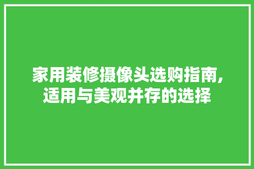 家用装修摄像头选购指南,适用与美观并存的选择