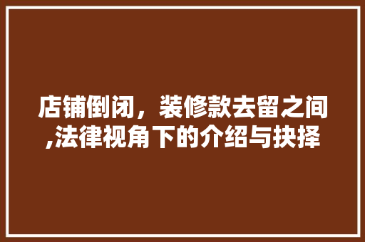 店铺倒闭，装修款去留之间,法律视角下的介绍与抉择