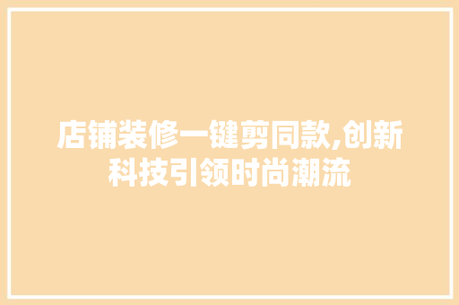 店铺装修一键剪同款,创新科技引领时尚潮流