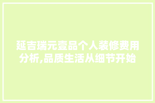 延吉瑞元壹品个人装修费用分析,品质生活从细节开始 延吉瑞元壹品个人装修费用分析,品质生活从细节开始 MI家设计指南