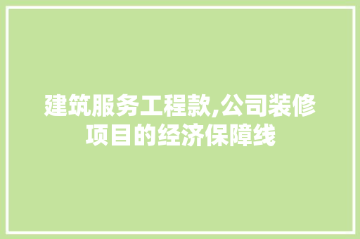 建筑服务工程款,公司装修项目的经济保障线(建筑服务装修款会计分录)