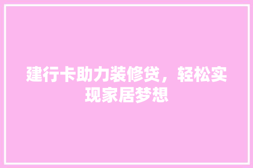 建行卡助力装修贷，轻松实现家居梦想(建行装修贷卡怎么用)