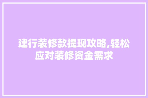 建行装修款提现攻略,轻松应对装修资金需求 建行装修款提现攻略,轻松应对装修资金需求 MI家设计指南