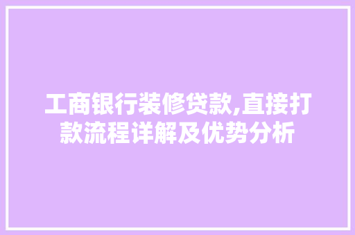 工商银行装修贷款,直接打款流程详解及优势分析