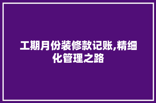工期月份装修款记账,精细化管理之路
