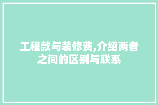工程款与装修费,介绍两者之间的区别与联系 工程款与装修费,介绍两者之间的区别与联系 MI家装修经验