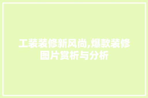 工装装修新风尚,爆款装修图片赏析与分析(工装装修风格效果图及说明)