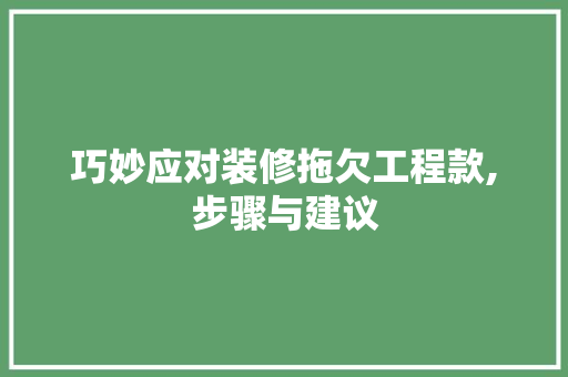 巧妙应对装修拖欠工程款,步骤与建议 巧妙应对装修拖欠工程款,步骤与建议 MI家设计百科