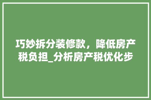 巧妙拆分装修款，降低房产税负担_分析房产税优化步骤 巧妙拆分装修款，降低房产税负担_分析房产税优化步骤 MI家装修攻略