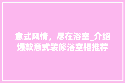 意式风情，尽在浴室_介绍爆款意式装修浴室柜推荐(意式浴室柜设计)