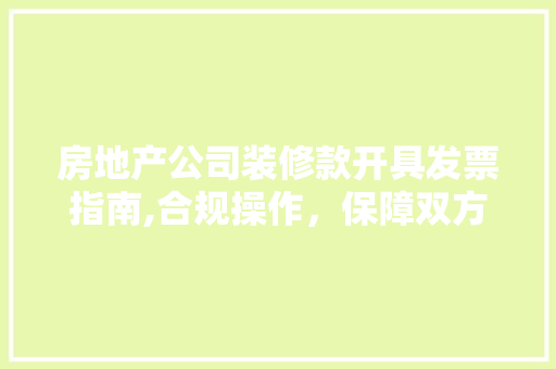 房地产公司装修款开具发票指南,合规操作，保障双方权益 房地产公司装修款开具发票指南,合规操作，保障双方权益 MI家设计百科