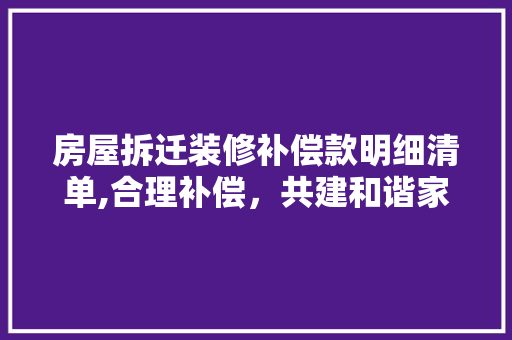 房屋拆迁装修补偿款明细清单,合理补偿，共建和谐家园