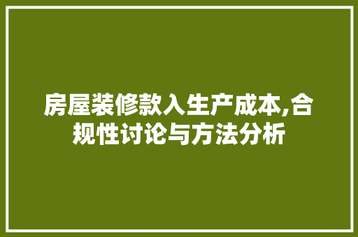 房屋装修款入生产成本,合规性讨论与方法分析 房屋装修款入生产成本,合规性讨论与方法分析 MI家公司推荐