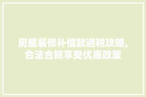 房屋装修补偿款避税攻略,合法合规享受优惠政策 房屋装修补偿款避税攻略,合法合规享受优惠政策 MI家装修经验