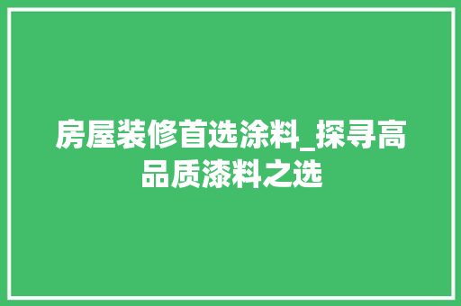 房屋装修首选涂料_探寻高品质漆料之选 房屋装修首选涂料_探寻高品质漆料之选 MI家装修经验